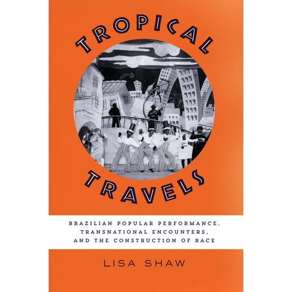 Tropical Travels: Brazilian Popular Performance, Transnational Encounters, and the Construction of Race, (Hardcover)