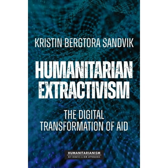 Humanitarianism: Key Debates and New Approaches: Humanitarian Extractivism: The Digital Transformation of Aid (Paperback)