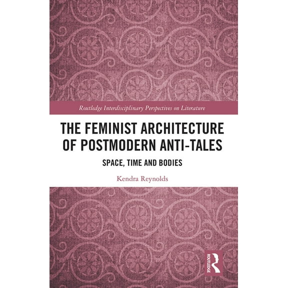 Routledge Interdisciplinary Perspectives The Feminist Architecture of Postmodern Anti-Tales: Space, Time, and Bodies, (Paperback)