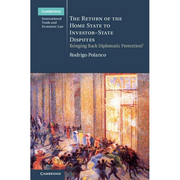 Cambridge International Trade and Econom The Return of the Home State to Investor-State Disputes: Bringing Back Diplomatic Protection?, (Hardcover)
