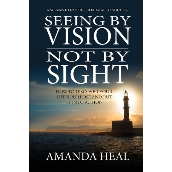 Seeing By Vision Not By Sight: How to Discover Your Life's Purpose And Put It Into Action, (Hardcover)