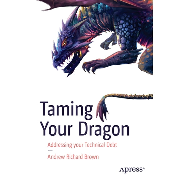 Taming Your Dragon: Addressing Your Technical Debt, (Paperback)