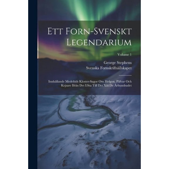 Ett Forn-svenskt Legendarium: Innhållande Medeltids Kloster-sagor Om Helgon, Påfvar Och Kejsare Ifrån Det I: sta Till Det Xiii: de Århundradet; Volume 1 (Paperback)