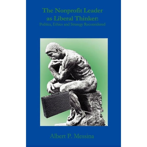 The Nonprofit Leader as Liberal Thinker: : Politics, Ethics, and Strategy Reconsidered