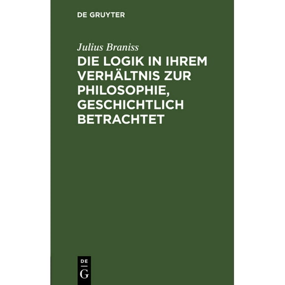 Die Logik in Ihrem VerhÃ¤ltnis Zur Philosophie, Geschichtlich Betrachtet, (Hardcover)