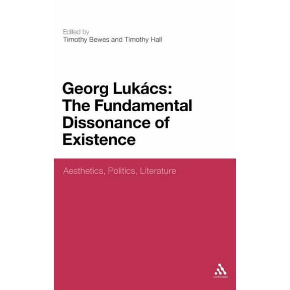 Georg Lukacs: The Fundamental Dissonance of Existence: Aesthetics, Politics, Literature, (Hardcover)