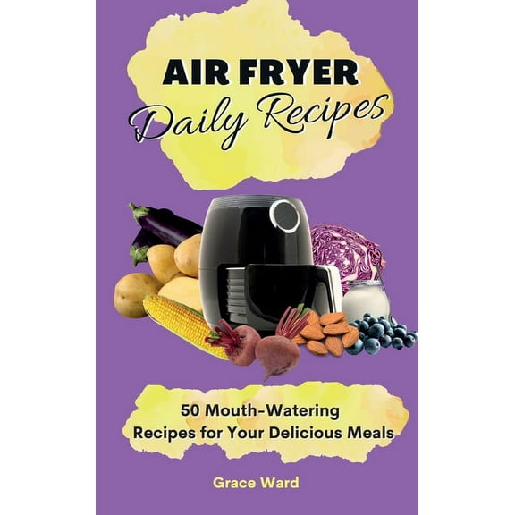My Air Fryer Daily Recipes : 50 Mouth-Watering Recipes for Your Delicious Meals (Hardcover)