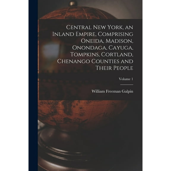 Central New York, an Inland Empire, Comprising Oneida, Madison, Onondaga, Cayuga, Tompkins, Cortland, Chenango Counties , (Paperback)