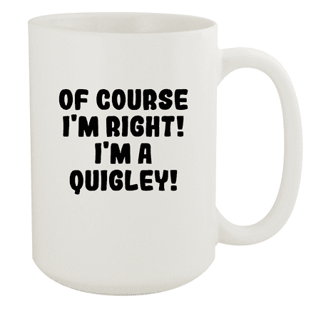 

Of Course I m Right! I m A Quigley! - Ceramic 15oz White Mug White