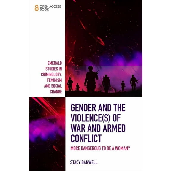Emerald Studies in Criminology, Feminism Gender and the Violence(s) of War and Armed Conflict: More Dangerous to Be a Woman?, (Paperback)