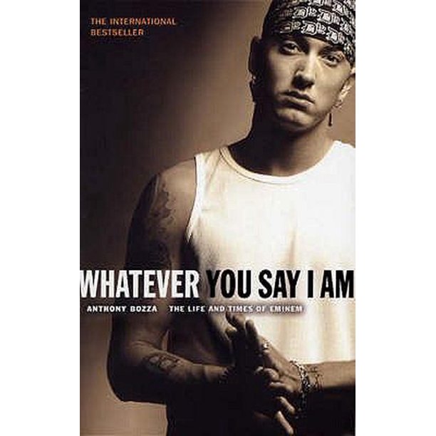 Whatever You Say I Am The Life and Times of Eminem Whatever You Say I Am The Life and Times of Eminem