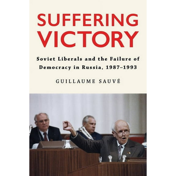 Niu Slavic, East European, and Eurasian  Suffering Victory: Soviet Liberals and the Failure of Democracy in Russia, 1987-1993, (Paperback)
