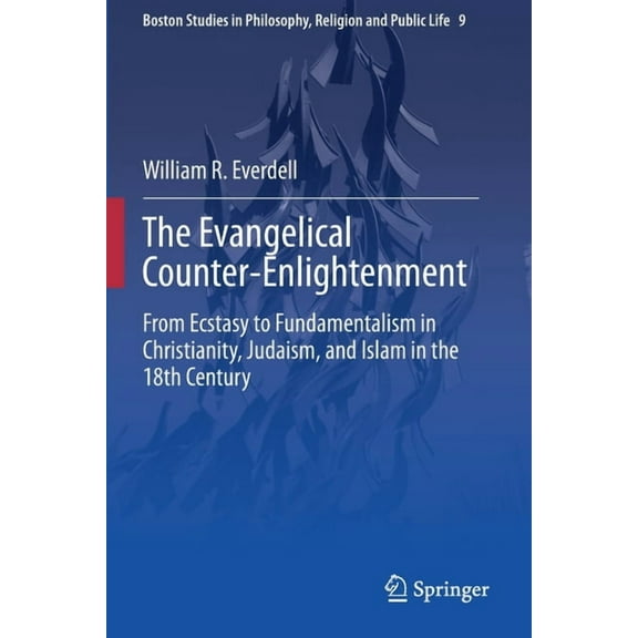 Boston Studies in Philosophy, Religion a The Evangelical Counter-Enlightenment: From Ecstasy to Fundamentalism in Christianity, Judaism, and Islam in the 18th Ce, Book 9, (Paperback)
