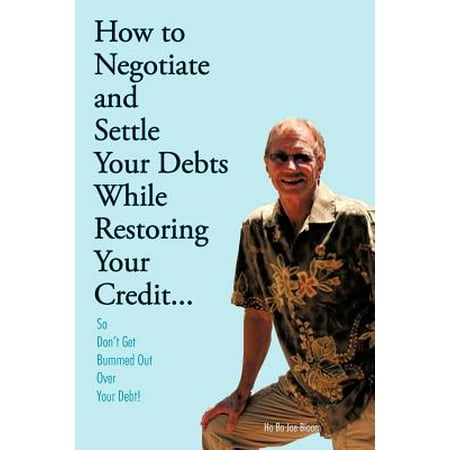 How to Negotiate and Settle Your Debts While Restoring Your Credit... : So Don't Get Bummed Out Over Your (Best Way To Settle Debt)