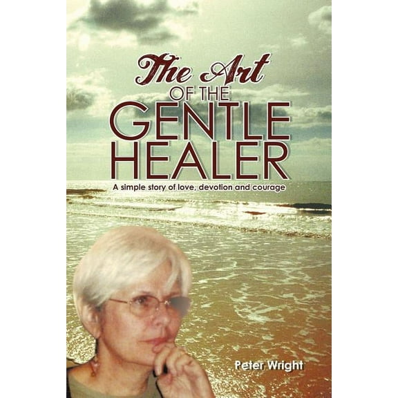 Art of the Gentle Healer : A Simple Story of Love, Devotion and Courage