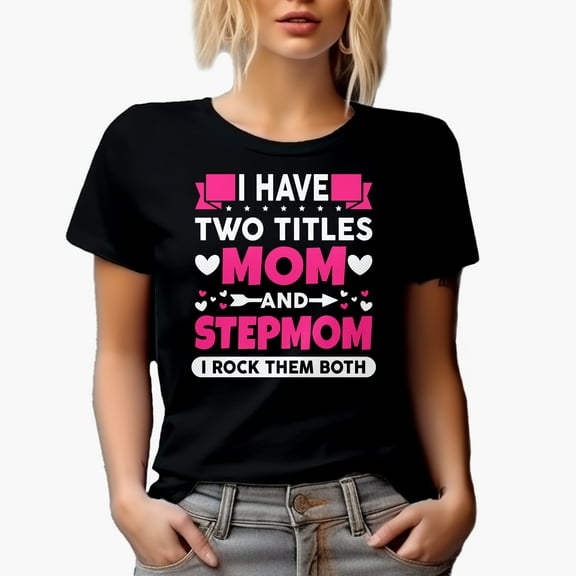 I Have Two Titles, Mom and Stepmom, I Rock Them Both, Mother's Day, Black T-Shirt, Small