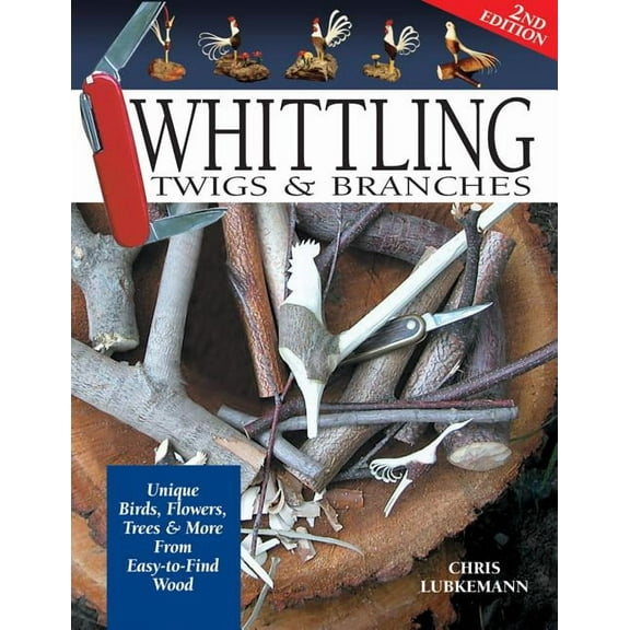 Whittling Twigs & Branches - 2nd Edition: Unique Birds, Flowers, Trees & More from Easy-To-Find Wood, (Paperback)
