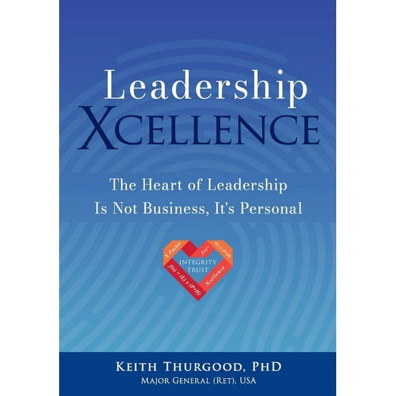 Leadership Xcellence: The Heart of Leadership Is Not Business, It's Personal, (Paperback)