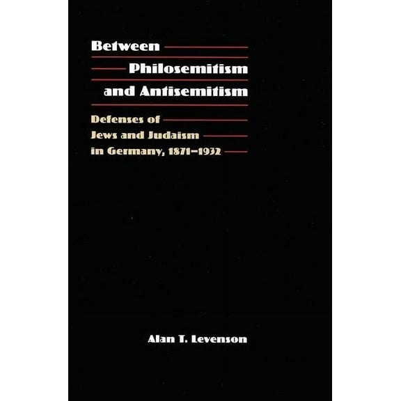 Between Philosemitism and Antisemitism : Defenses of Jews and Judaism in Germany, 1871-1932 (Hardcover)