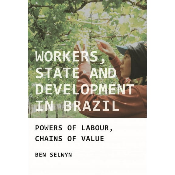 Workers, State and Development in Brazil: Powers of Labour, Chains of Value, (Paperback)
