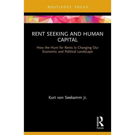 Routledge Frontiers of Political Economy Rent Seeking and Human Capital: How the Hunt for Rents Is Changing Our Economic and Political Landscape, (Paperback)