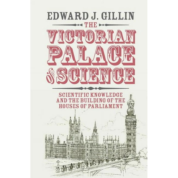 Science in History The Victorian Palace of Science: Scientific Knowledge and the Building of the Houses of Parliament, (Hardcover)