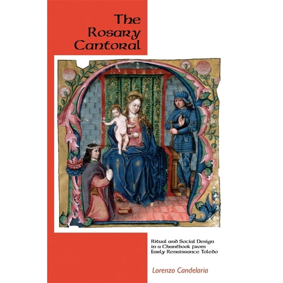 Eastman Studies in Music The Rosary Cantoral: Ritual and Social Design in a Chantbook from Early Renaissance Toledo, Book 51, (Paperback)