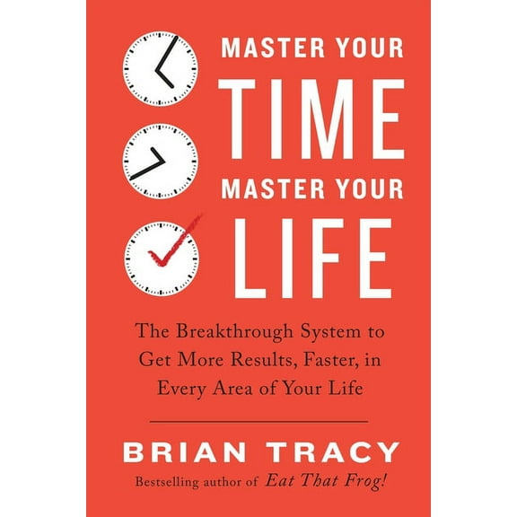 Master Your Time, Master Your Life: The Breakthrough System to Get More Results, Faster, in Every Area of Your Life, (Paperback)