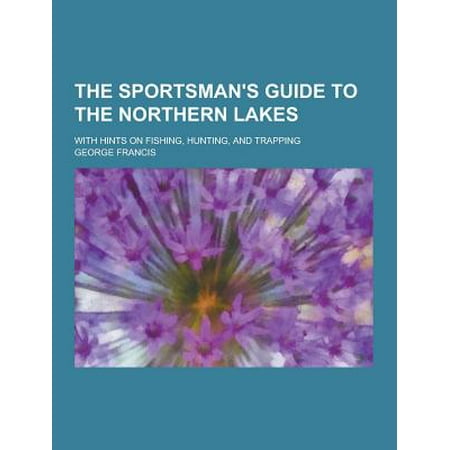 The Sportsman's Guide to the Northern Lakes; With Hints on Fishing, Hunting, and