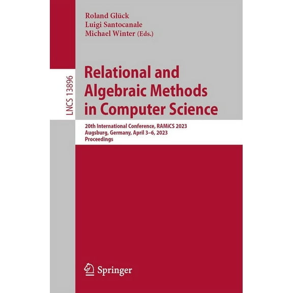 Lecture Notes in Computer Science Relational and Algebraic Methods in Computer Science: 20th International Conference, Ramics 2023, Augsburg, Germany, Apr, Book 13896, (Paperback)