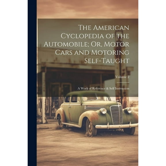 The American Cyclopedia of the Automobile; Or, Motor Cars and Motoring Self-Taught : A Work of Reference & Self Instruction; Volume 2 (Paperback)