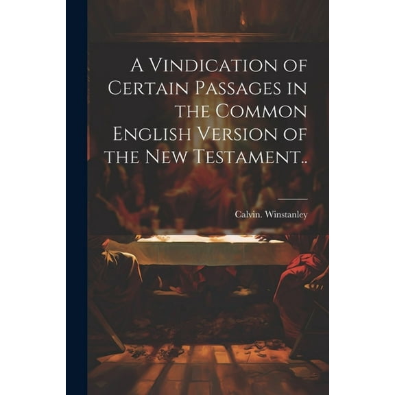 A Vindication of Certain Passages in the Common English Version of the New Testament.. (Paperback)