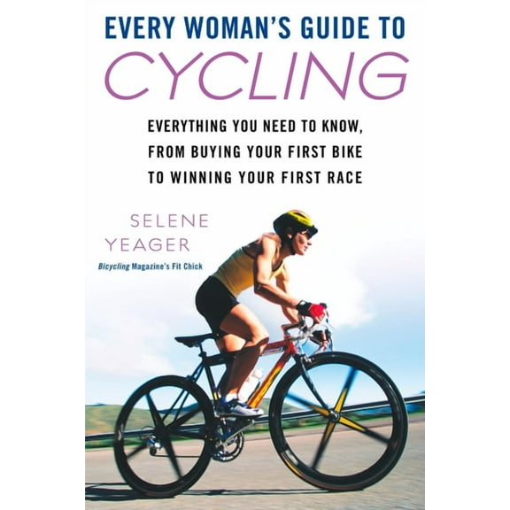 Every Woman's Guide to Cycling: Everything You Need to Know, From Buying Your First Bike to Winning Your First Race, (Paperback)