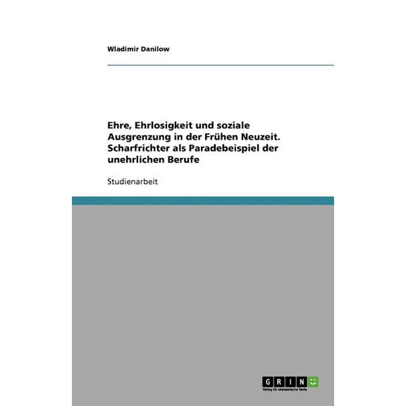 Ehre, Ehrlosigkeit und soziale Ausgrenzung in der Frühen Neuzeit. Scharfrichter als Paradebeispiel der unehrlichen Berufe (Paperback)