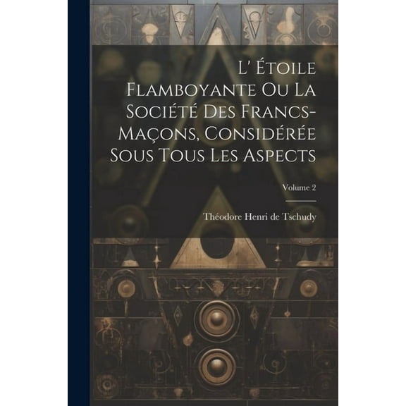 L' Étoile Flamboyante Ou La Société Des Francs-maçons, Considérée Sous Tous Les Aspects; Volume 2 (Paperback)