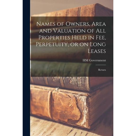 Names of Owners, Area and Valuation of All Properties Held in Fee, Perpetuity, or on Long Leases: Return (Paperback)