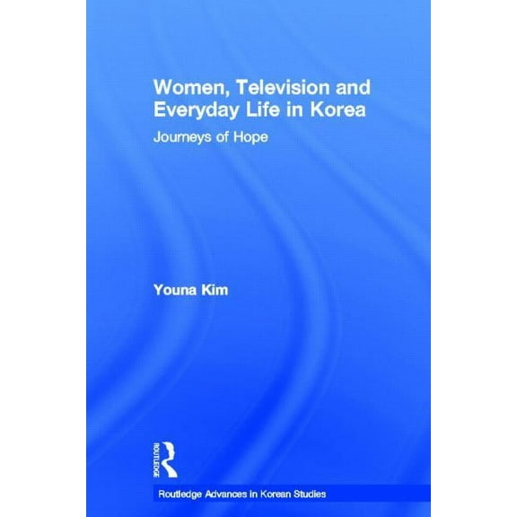 Routledge Advances in Korean Studies Women, Television and Everyday Life in Korea: Journeys of Hope, (Hardcover)