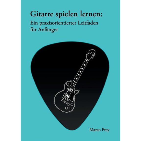 Gitarre spielen lernen: Ein praxisorientierter Leitfaden für Anfänger., (Paperback)