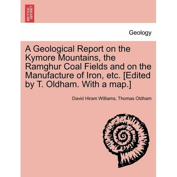 A Geological Report on the Kymore Mountains, the Ramghur Coal Fields and on the Manufacture of Iron, Etc. [Edited by T. Oldham. with a Map.] (Paperback)