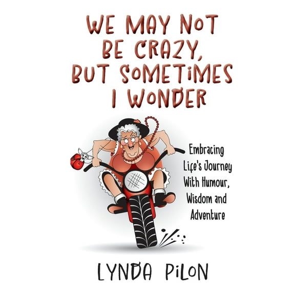We May Not Be Crazy, But Sometimes I Wonder: Embracing Life's Journey With Humour, Wisdom and Adventure, (Paperback)