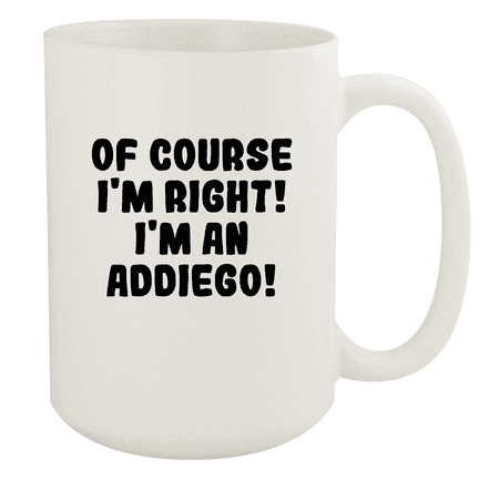 

Of Course I m Right! I m An Addiego! - Ceramic 15oz White Mug White