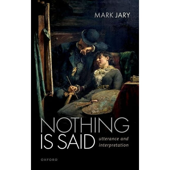 Nothing Is Said: Utterance and Interpretation, (Hardcover)