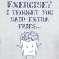 thumbnail image 3 of CafePress - Exercise? I Thought You Said Extra Fries... T Shir - Light T-Shirt - CP, 3 of 4