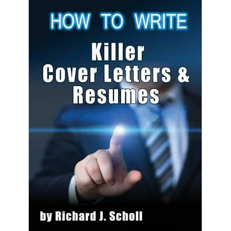 How to Writer Killer Cover Letters and Resumes : Get the Interviews for the Dream Jobs You Really Want by Creating One-In-Hundred Job Application
