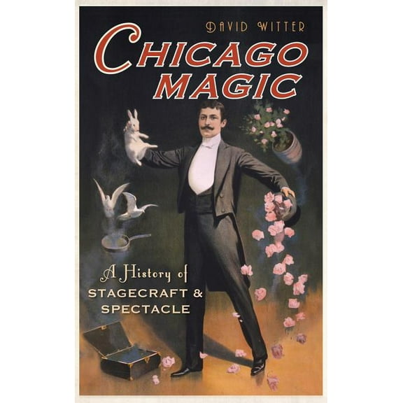 Chicago Magic: A History of Stagecraft & Spectacle (Hardcover)