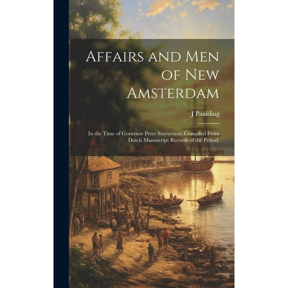 Affairs and Men of New Amsterdam : In the Time of Governor Peter Stuyvesant. Compiled From Dutch Manuscript Records of the Period. (Hardcover)