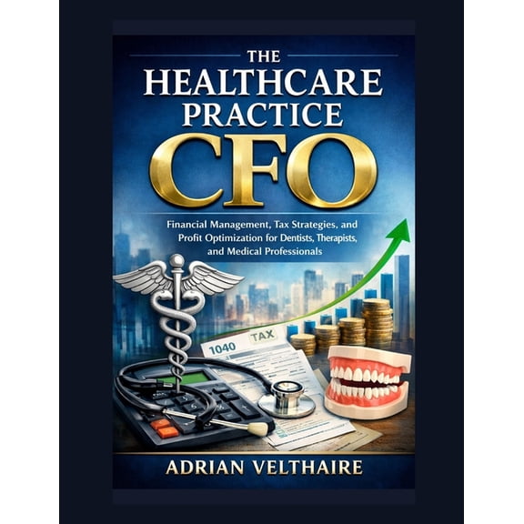 The Healthcare Practice CFO: Financial Management, Tax Strategies, and Profit Optimization for Dentists, Therapists, and, (Paperback)