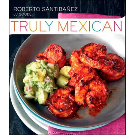 Truly Mexican : Essential Recipes and Techniques for Authentic Mexican (Best Authentic Mexican Food Recipes)