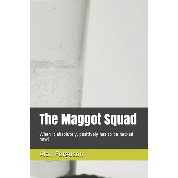The Maggot Squad : When it absolutely, positively has to be hacked now! (Paperback)