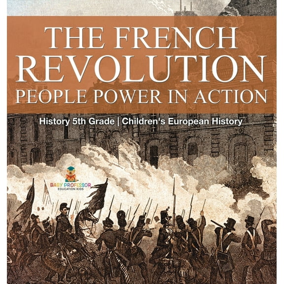 The French Revolution: People Power in Action - History 5th Grade Children's European History, (Hardcover)